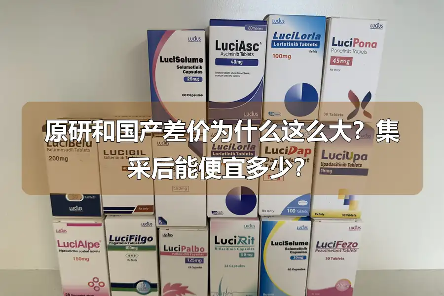 原研和国产差价为什么这么大?集采后能便宜多少?